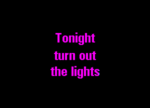 Tonight

turn out
the lights