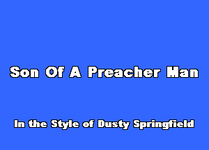 Son Of A Preacher Man

In the Style of Dusty Springfield