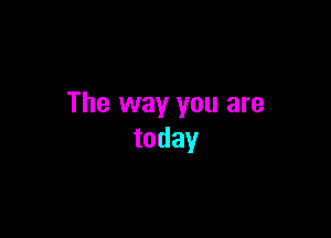 The way you are

today