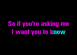 So if you're asking me

I want you to know
