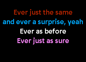 Ever just the same
and ever a surprise, yeah
Ever as before
Ever just as sure