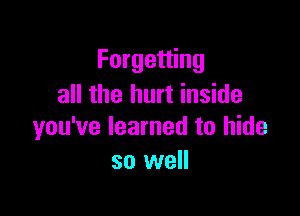 Forgetting
all the hurt inside

you've learned to hide
so well