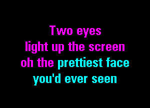 Two eyes
light up the screen

oh the prettiest face
you'd ever seen
