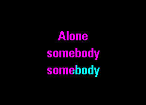 Alone

somebody
somebody