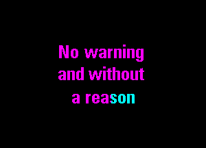 No warning

and without
a reason
