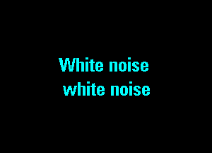 White noise

white noise
