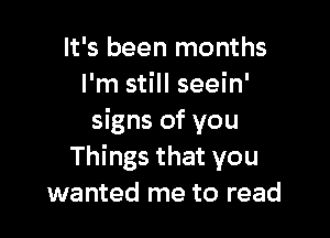 It's been months
I'm still seein'

signs of you
Things that you
wanted me to read