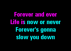 Forever and ever
Life is now or never

Forever's gonna
slow you down