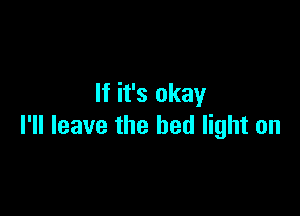 If it's okay

I'll leave the bed light on