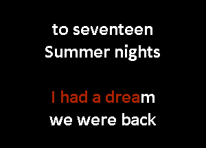 to seventeen
Summer nights

I had a dream
we were back