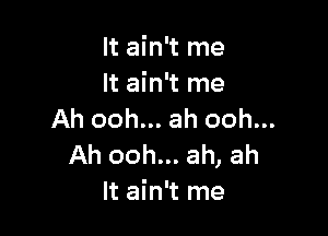 It ain't me
It ain't me

Ah ooh.. .ah ooh. ...
Ah ooh.. .,ah ah
It ain 't me