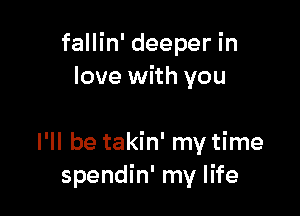 fallin' deeper in
love with you

I'll be takin' my time
spendin' my life