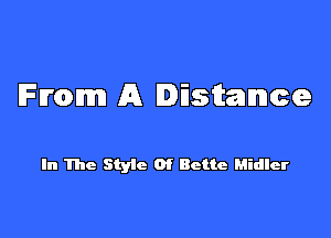 From A Distance

In The Style Of Bette Midler