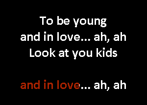 To be young
andinloven.ah,ah
Look at you kids

and in love... ah, ah