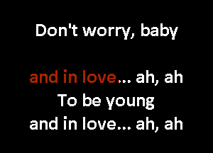 Don't worry, baby

and in love... ah, ah
To be young
and in love... ah, ah