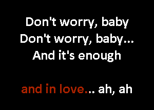 Don't worry, baby
Don't worry, baby...

And it's enough

and in love... ah, ah