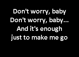 Don't worry, baby
Don't worry, baby...

And it's enough
just to make me go