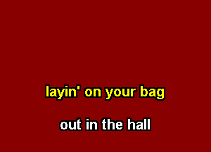layin' on your bag

out in the hall