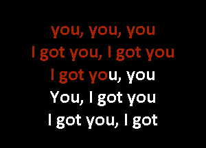 you,you,you
lgotyou,lgotyou

lgotyou,you
You,lgotyou
lgotyou,lgot