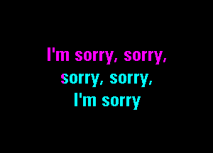 I'm sorry, sorry,

sorry. sorry,
I'm sorry