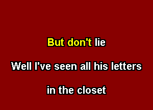 But don't lie

Well I've seen all his letters

in the closet
