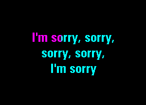 I'm sorry, sorry,

sorry. sorry,
I'm sorry