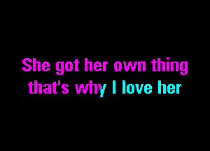 She got her own thing

that's why I love her