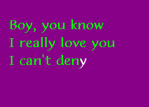 Boy, you know
I really love you

I can't deny