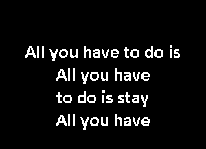 All you have to do is

All you have
to do is stay
All you have