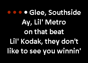 o o o o Glee, Southside
Ay, Lil' Metro

on that beat
Lil' Kodak, they don't
like to see you winnin'