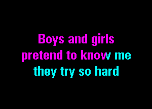 Boys and girls

pretend to know me
they try so hard