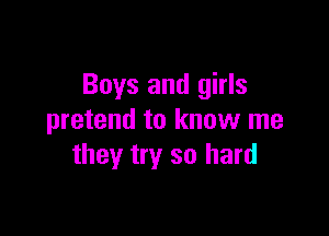 Boys and girls

pretend to know me
they try so hard