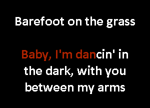 Barefoot on the grass

Baby, I'm dancin' in
the dark, with you
between my arms