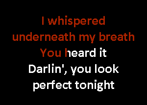 I whispered
underneath my breath

You heard it
Darlin', you look
perfect tonight