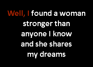 Well, I found a woman
stronger than

anyone I know
and she shares
my dreams