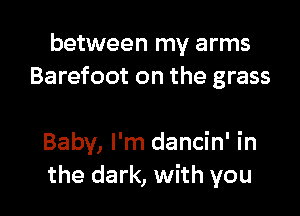 between my arms
Barefoot on the grass

Baby, I'm dancin' in
the dark, with you