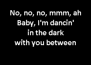 No, no, no, mmm, ah
Baby, I'm dancin'

in the dark
with you between