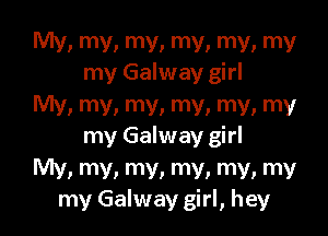 My, my. my. my. my. my
my Galway girl

My. my. my. my, my. my

my Galway girl

My, my. my, my. my. my
my Galway girl, hey