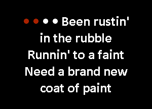 0 0 0 0 Been rustin'
in the rubble

Runnin' to a faint
Need a brand new
coat of paint