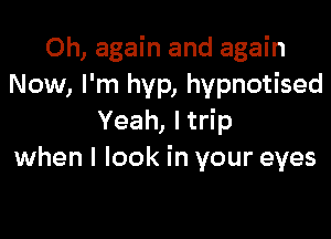 Oh, again and again
Now, I'm hyp, hypnotised

Yeah, I trip
when I look in your eyes