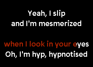 Yeah, I slip
and I'm mesmerized

when I look in your eyes
Oh, I'm hyp, hypnotised