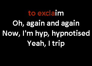 to exclaim
Oh, again and again

Now, I'm hyp, hypnotised
Yeah, Itrip