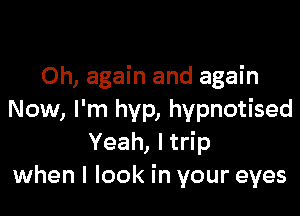 Oh, again and again

Now, I'm hyp, hypnotised
Yeah, Itrip
when I look in your eyes