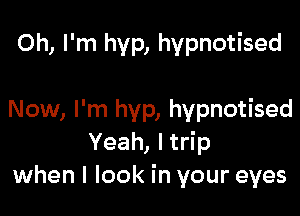 Oh, I'm hyp, hypnotised

Now, I'm hyp, hypnotised
Yeah, Itrip
when I look in your eyes