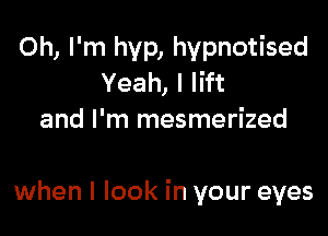 Oh, I'm hyp, hypnotised
Yeah, I lift
and I'm mesmerized

when I look in your eyes