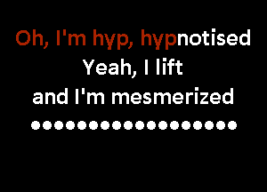 Oh, I'm hyp, hypnotised
Yeah, I lift

and I'm mesmerized
OOOOOOOOOOOOOOOOOO