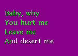 Baby, why
You hurt me

Leave me
And desert me