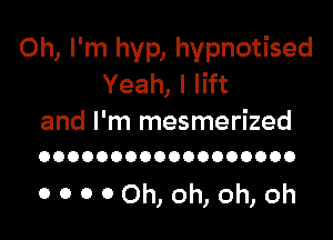 Oh, I'm hyp, hypnotised
Yeah, I lift

and I'm mesmerized
OOOOOOOOOOOOOOOOOO

0 0 0 c?Oh, oh, oh, oh