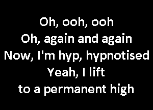 Oh, ooh, ooh
Oh, again and again

Now, I'm hyp, hypnotised
Yeah, I lift
to a permanent high