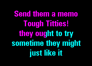 Send them a memo
Tough Titties!

they ought to try
sometime they might
just like it